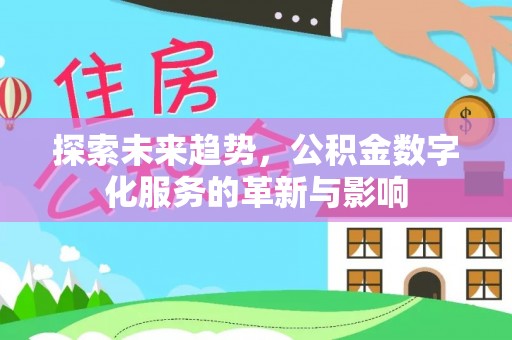 龙井探索未来趋势，公积金数字化服务的革新与影响