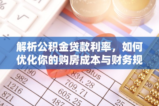 龙井解析公积金贷款利率，如何优化你的购房成本与财务规划