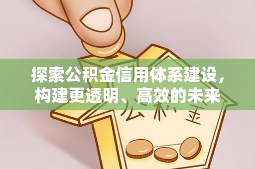 龙井探索公积金信用体系建设，构建更透明、高效的未来