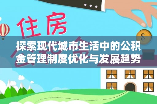 龙井探索现代城市生活中的公积金管理制度优化与发展趋势