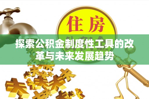 龙井探索公积金制度性工具的改革与未来发展趋势