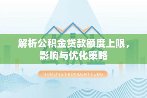 龙井解析公积金贷款额度上限，影响与优化策略