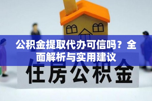 龙井公积金提取代办可信吗？全面解析与实用建议