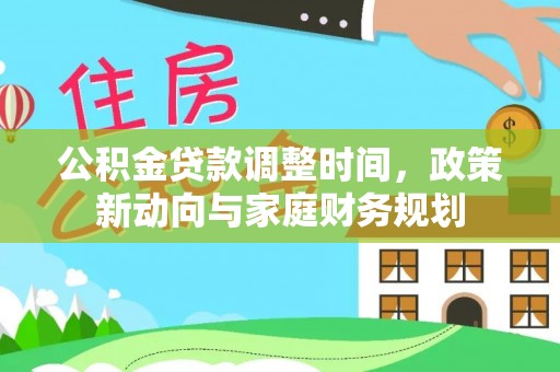 龙井公积金贷款调整时间，政策新动向与家庭财务规划