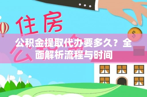龙井公积金提取代办要多久？全面解析流程与时间