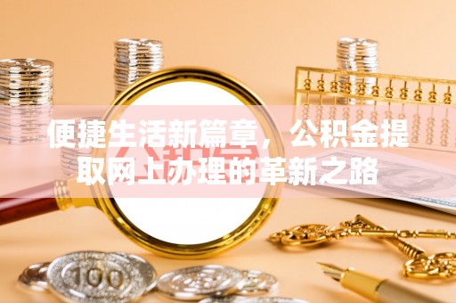 龙井便捷生活新篇章，公积金提取网上办理的革新之路