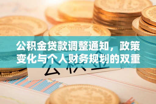 龙井公积金贷款调整通知，政策变化与个人财务规划的双重影响
