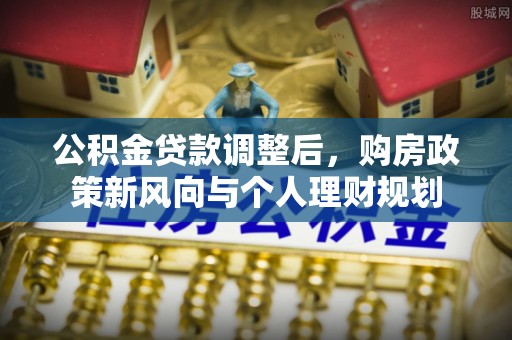 龙井公积金贷款调整后，购房政策新风向与个人理财规划