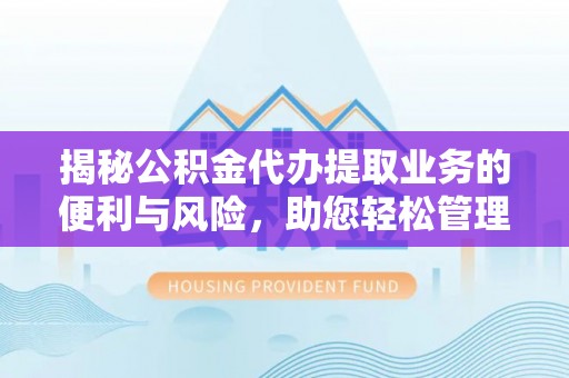 龙井揭秘公积金代办提取业务的便利与风险，助您轻松管理财务