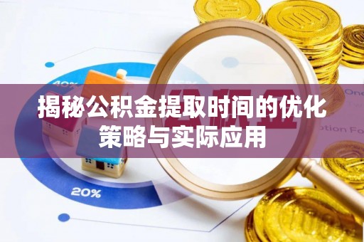 龙井揭秘公积金提取时间的优化策略与实际应用