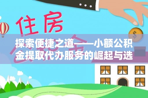 龙井探索便捷之道——小额公积金提取代办服务的崛起与选择
