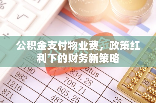 龙井公积金支付物业费，政策红利下的财务新策略