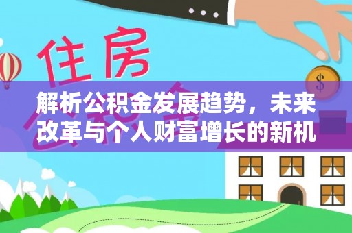 龙井解析公积金发展趋势，未来改革与个人财富增长的新机遇
