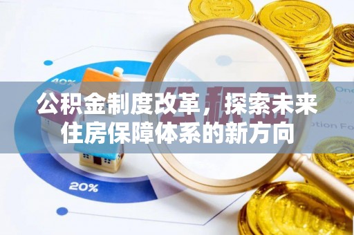 龙井公积金制度改革，探索未来住房保障体系的新方向