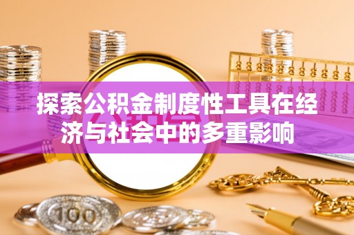 龙井探索公积金制度性工具在经济与社会中的多重影响
