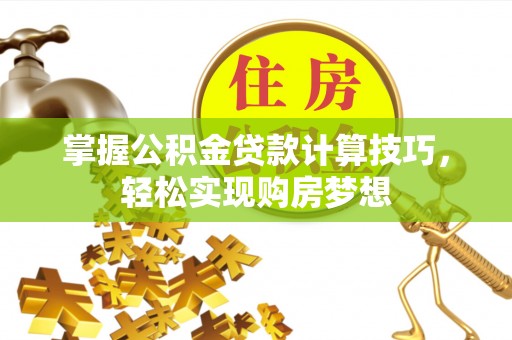 龙井掌握公积金贷款计算技巧，轻松实现购房梦想