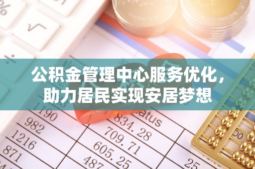 龙井公积金管理中心服务优化，助力居民实现安居梦想