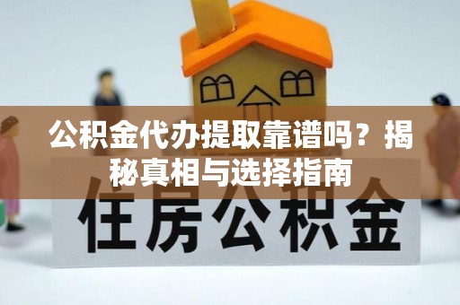 龙井公积金代办提取靠谱吗？揭秘真相与选择指南