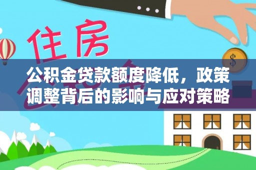 龙井公积金贷款额度降低，政策调整背后的影响与应对策略
