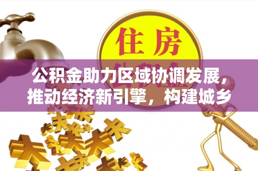 龙井公积金助力区域协调发展，推动经济新引擎，构建城乡一体化新格局