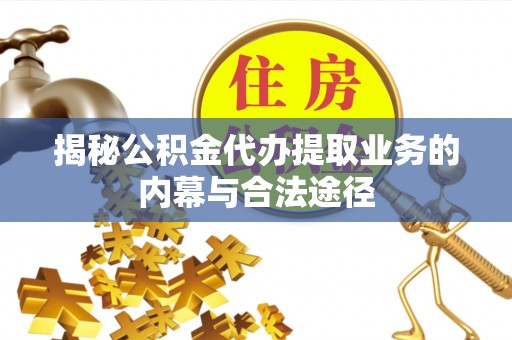龙井揭秘公积金代办提取业务的内幕与合法途径