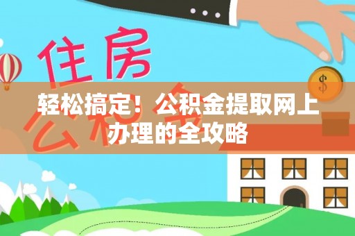 龙井轻松搞定！公积金提取网上办理的全攻略