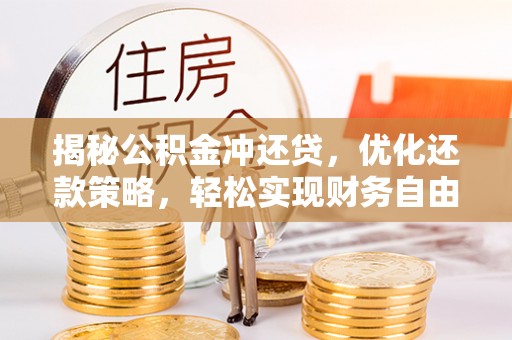 龙井揭秘公积金冲还贷，优化还款策略，轻松实现财务自由