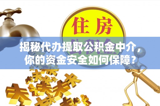 龙井揭秘代办提取公积金中介，你的资金安全如何保障？