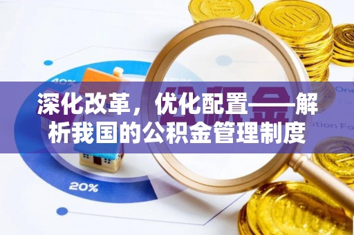龙井深化改革，优化配置——解析我国的公积金管理制度