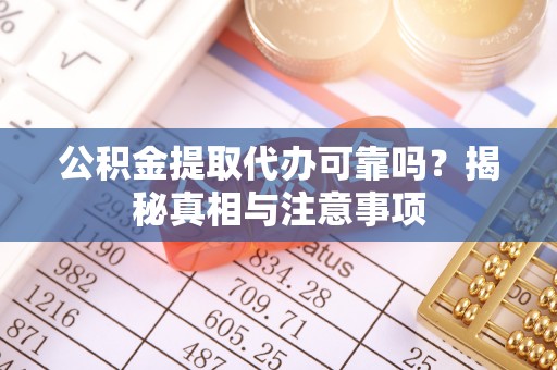 龙井公积金提取代办可靠吗？揭秘真相与注意事项