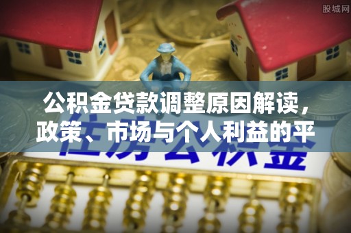龙井公积金贷款调整原因解读，政策、市场与个人利益的平衡
