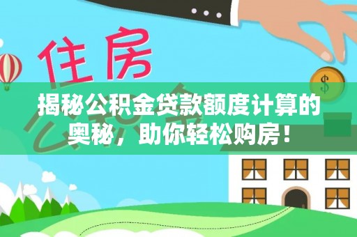 龙井揭秘公积金贷款额度计算的奥秘，助你轻松购房！