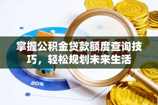 龙井掌握公积金贷款额度查询技巧，轻松规划未来生活