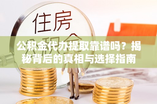 龙井公积金代办提取靠谱吗？揭秘背后的真相与选择指南