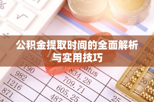 龙井公积金提取时间的全面解析与实用技巧
