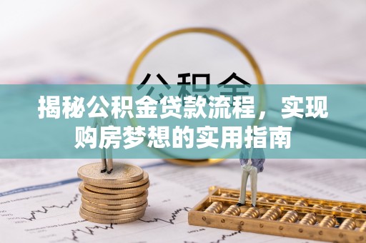 龙井揭秘公积金贷款流程，实现购房梦想的实用指南