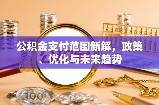 龙井公积金支付范围新解，政策、优化与未来趋势